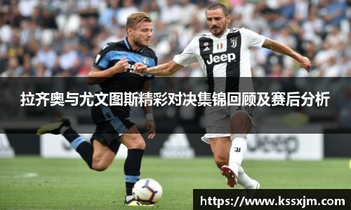 拉齐奥与尤文图斯精彩对决集锦回顾及赛后分析